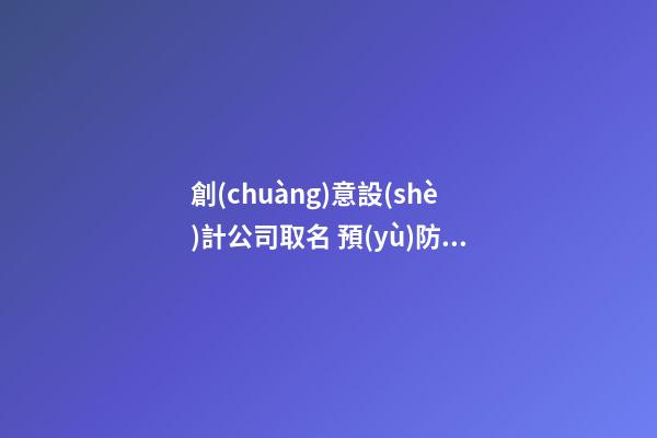 創(chuàng)意設(shè)計公司取名 預(yù)防重名很首要-第1張-公司起名-玄機派